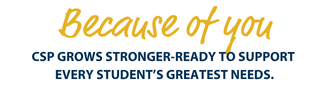 Because of you CSP GROWS STRONGER-READY TO SUPPORT EVERY STUDENT'S GREATEST NEEDS.