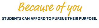 Because of you STUDENTS CAN AFFORD TO PURSUE THEIR PURPOSE.